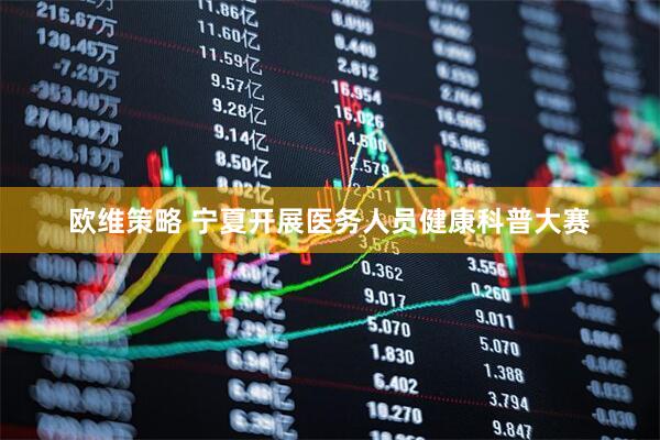 欧维策略 宁夏开展医务人员健康科普大赛
