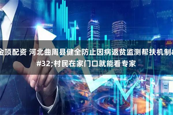 金顶配资 河北曲周县健全防止因病返贫监测帮扶机制&#32;村民在家门口就能看专家