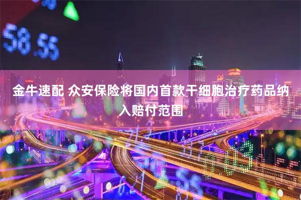 金牛速配 众安保险将国内首款干细胞治疗药品纳入赔付范围