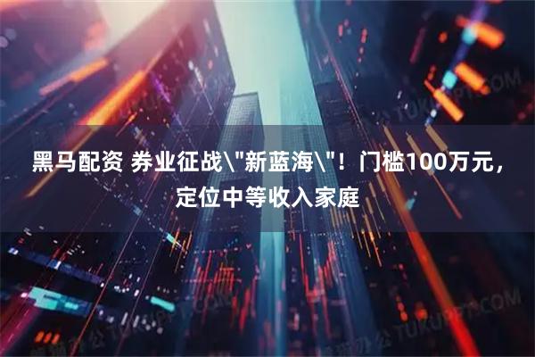 黑马配资 券业征战