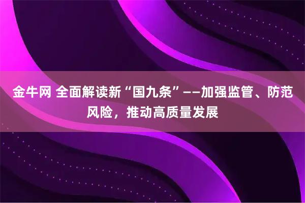 金牛网 全面解读新“国九条”——加强监管、防范风险，推动高质量发展