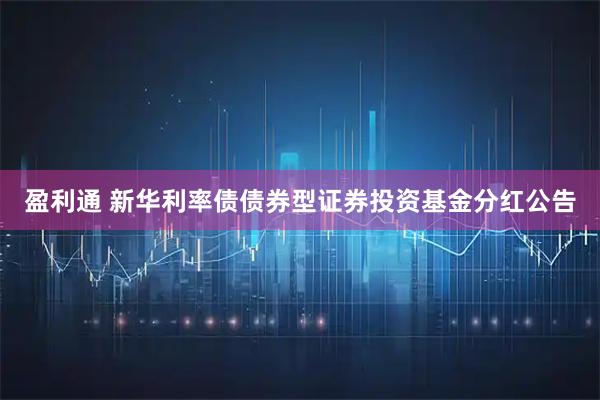 盈利通 新华利率债债券型证券投资基金分红公告
