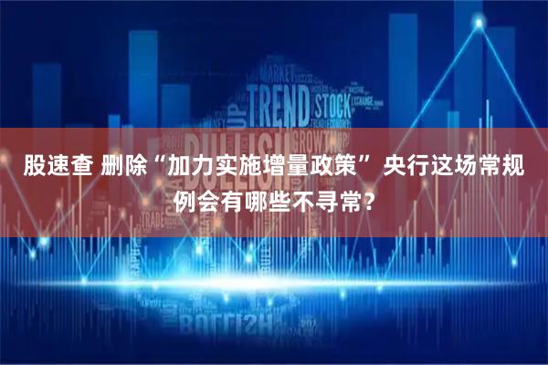 股速查 删除“加力实施增量政策” 央行这场常规例会有哪些不寻常？