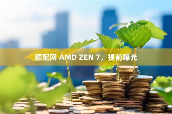 顺配网 AMD ZEN 7，提前曝光