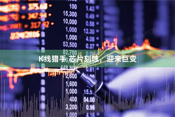 K线猎手 芯片刻蚀，迎来巨变