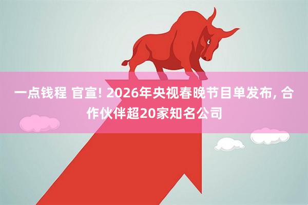 一点钱程 官宣! 2026年央视春晚节目单发布, 合作伙伴超20家知名公司