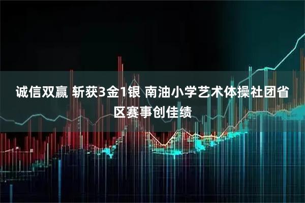 诚信双赢 斩获3金1银 南油小学艺术体操社团省区赛事创佳绩