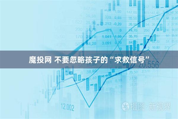 魔投网 不要忽略孩子的“求救信号”