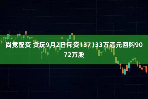 尚竞配资 贪玩9月2日斥资137133万港元回购9072万股