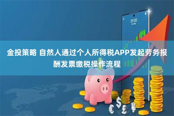 金投策略 自然人通过个人所得税APP发起劳务报酬发票缴税操作流程